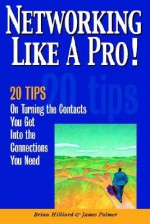 Networking Like a Pro!: 20 Tips on Turning the Contacts You Get Into the Connections You Want - Brian Hilliard, James Palmer