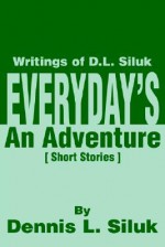 Everyday's an Adventure: Writtings of D.L. Siluk - Dennis L. Siluk