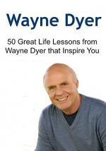 Wayne Dyer: 50 Great Life Lessons from Wayne Dyer that Inspire You: (Wayne Dyer, Happiness, Meditation, Spiritual Healing, Law of Attraction) - Joseph Harrison