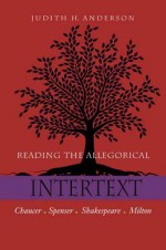 Reading the Allegorical Intertext: Chaucer, Spenser, Shakespeare, Milton - Judith H. Anderson