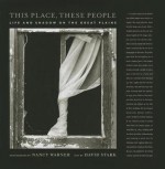 This Place, These People: Life and Shadow on the Great Plains - Nancy Warner