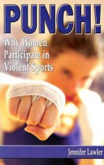 Punch!: Why Women Participate in Violent Sports - Jennifer Lawler