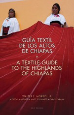 A Textile Guide to the Highlands of Chiapas: Guia Textil de los Altos de Chiapas - Walter Morris Jr., Alfredo Martinez, Janet Schwartz, Carol Karasik