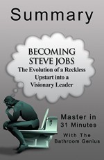 Becoming Steve Jobs: The Evolution of a Reckless Upstart into a Visionary Leader: A 31-Minute Summary - Bern Bolo