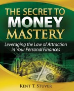 The Secret to Money Mastery: Leveraging the Law of Attraction in Your Personal Finances - Kent T. Stuver