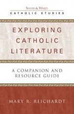 Exploring Catholic Literature: A Companion and Resource Guide - Mary R. Reichardt