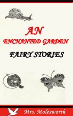 An Enchanted Garden: Fairy Stories (Classic Rare Book for Children) - Mrs. Molesworth, Jacob Young, W. J. Hennessy