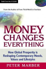 Money Changes Everything: How Global Prosperity Is Reshaping Our Needs, Values, and Lifestyles - Peter Marber