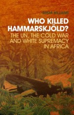 Who Killed Hammarskj?ld?: The Un, the Cold War, and White Supremacy in Africa - A. Susan Williams