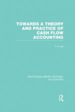 Towards a Theory and Practice of Cash Flow Accounting (RLE Accounting): Volume 50 (Routledge Library Editions: Accounting) - T.A. Lee, Robert H. Parker