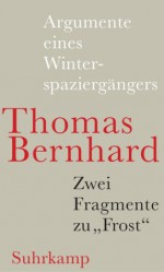 Argumente eines Winterspaziergängers - Zwei Fragmente zu "Frost" - Thomas Bernhard, Raimund Fellinger, Martin Huber