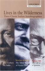 Lives in the Wilderness: Three Classic Indian Autobiographies. Jim Corbett: My India; Verrier Elwin: The Tribal World of Verrier Elwin; Salim Ali: The Fall of a Sparrow - Jim Corbett, Salim Ali