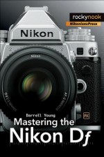 Mastering the Nikon Df - Darrell Young