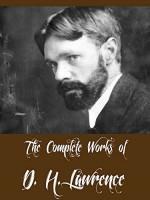 The Complete Works of D. H. Lawrence (22 Complete Works of D. H. Lawrence Including Women in Love, The Rainbow, Sons and Lovers, Fantasia of the Unconscious, Aaron's Rod, Twilight in Italy, & More) - D. H. Lawrence