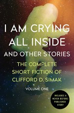 I Am Crying All Inside: And Other Stories (The Complete Short Fiction of Clifford D. Simak) - Clifford D. Simak, David W. Wixon