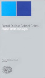 Storia della biologia - Pascal Duris, Gabriel Gohau, Pier Daniele Napolitani