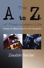 The A to Z of Postmodern Life: Essays on Global Culture in the Noughties - Ziauddin Sardar