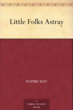 Little Folks Astray (免费公版书) - Sophie May