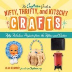 The Craftster Guide to Nifty, Thrifty, and Kitschy Crafts: Fifty Fabulous Projects from the Fifties and Sixties - Leah Kramer