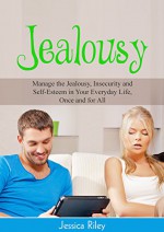 Jealousy: Manage the Jealousy, Insecurity and Self-Esteem in Your Everyday Life, Once and for All (Emotions & Issues Book 2) - Jessica Riley