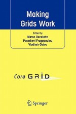 Making Grids Work: Proceedings of the Coregrid Workshop on Programming Models Grid and P2P System Architecture Grid Systems, Tools and Environments 12-13 June 2007, Heraklion, Crete, Greece - Marco Danelutto, Paraskevi Fragopoulou, Vladimir Getov