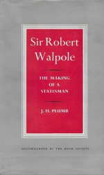 Sir Robert Walpole, Vol. I, The Making of a Statesman - J.H. Plumb