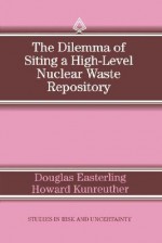 The Dilemma of Siting a High-Level Nuclear Waste Repository - D. Easterling, Howard Kunreuther