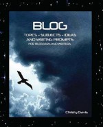 Blog Topics, Subjects, Ideas and Writing Prompts: For Bloggers and Writers - CHRISTY DAVIS