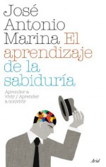 El aprendizaje de la sabiduría: Aprender a vivir Aprender a convivir - José Antonio Marina