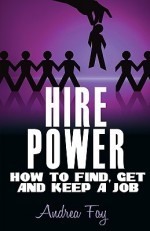 Hire Power - How to Find, Get and Keep a Job - Andrea Foy, Valerie Lewis Coleman, Tenita Johnson