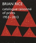 Brian Rice: Catalogue Raisonne of Prints 1953-2013 - Silvie Turner, Tessa Sidey, Vivienne Light