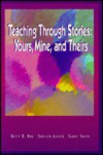 Teaching Through Stories: Yours, Mine, And Theirs - Betty D. Roe