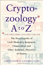 Cryptozoology A to Z: The Encyclopedia of Loch Monsters, Sasquatch, Chupacabras & Other Authentic Mysteries of Nature - Jerome Clark, Loren L. Coleman