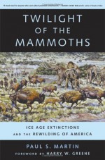 Twilight of the Mammoths: Ice Age Extinctions and the Rewilding of America - Paul S. Martin, Harry W. Greene