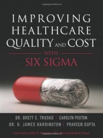 Improving Healthcare Quality and Cost with Six Sigma - Brett E. Trusko, Jim Harrington