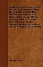 An Historical and Descriptive Account of Croome D'Abitot, the Seat of the Right Hon. the Earl of Coventry; With Biographical Notices of the Coventry - William Dean