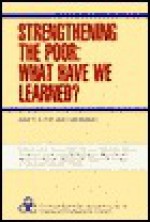 Strengthening the Poor: What Have We Learned? - John P. Lewis, Richard Feinberg, Valeriana Kallab, Nurul Islam, Mayra Buvinic, Richard Jolly, Mohiuddin Alamgir, Sheldon Annis, Uma Lele, Norman Uphoff, Sartaj Aziz, Margaret Lycette