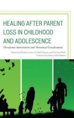 Healing After Parent Loss in Childhood and Adolescence: Therapeutic Interventions and Theoretical Considerations - Richard Ruth, Phyllis Cohen, K Mark Sossin