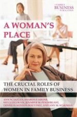 A Woman's Place: The Crucial Roles of Women in Family Business (A Family Business Publication) - Ann M. Dugan, Sharon P. Krone, PhD Kelly LeCouvie, Jennifer M. Pendergast, Denise H. Kenyon-Rouvinez, Amy M. Schuman