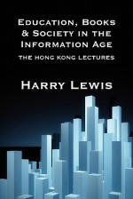 Education, Books and Society in the Information Age: The Hong Kong Lectures - Harry Lewis