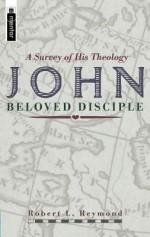 John, Beloved Disciple: a Survey of His Theology - Robert L. Reymond