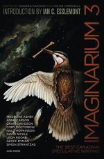 Imaginarium 3: The Best Canadian Speculative Fiction - Sandra Kasturi, Helen Marshall, Colleen Anderson, James Arthur, Madeline Ashby, Siobhan Carroll, Anne Carson, Kate Cayley, Peter Chiykowski, Jan Conn, Joan Crate, Indrapramit Das, Craig Davidson, Cory Doctorow, Amal El-Mohtar, Ian C. Esslemont, Gemma Files, Laura Friis, Ri