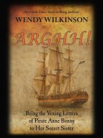 Arghh: Being the Vexing Letters from Pirate Anne Bonny to her Secret Sister - Wendy Wilkinson