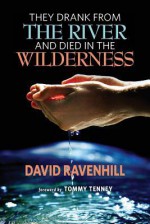 They Drank from the River and Died in the Wilderness - David Ravenhill