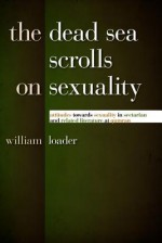 The Dead Sea Scrolls on Sexuality: Attitudes Towards Sexuality in Sectarian and Related Literature at Qumran - William Loader