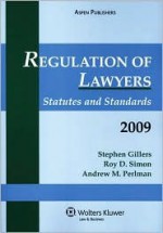 Regulation of Lawyers: Statutes and Standards, 2009 Edition - Stephen Gillers, Roy D. Simon, Andrew M. Perlman