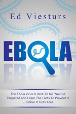 EXTINCTION HORIZON: Ebola: The Ebola Virus Is Here To Kill You! Be Prepared and Learn The Facts To Prevent It...Before It Gets You! (Survival, Survival Books, ... Virus, Outbreak, Disease Book 1) - Ed Viesturs