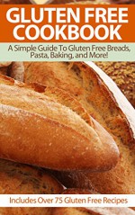 Gluten Free Cookbook: A Simple Guide To Gluten Free Breads, Pasta, Baking, and More! (Includes Over 75 Gluten Free Recipes) (Gluten Free Cookbook, Gluten ... Free Baking, Gluten Free Bread Book 1) - Susie Schwartz, Georgia Thompson