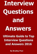 Ultimate Guide to Top Interview Questions and Answers 2016: How To Find Job Get Hired & Find Success - Bradley Paul