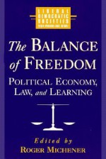 Balance of Freedom: Political Economy, Law and Learning: Political Economy, Law and Learning - Roger Michener